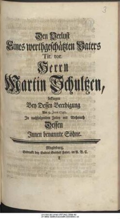 Den Verlust Eines werthgeschätzten Vaters Tit. tot. Herrn Martin Schultzen, beklagen Bey Dessen Beerdigung Am 9. Junii 1740. In nachfolgenden Zeilen mit Wehmuth Dessen Innen benannte Söhne.