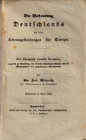 Die Bedeutung Deutschlands und seiner Lebensgestaltungen für Europa : eine philosophisch historische Betrachtung, zugleich Erhöhung des bereits lebendigen Sinnes für die Wiedergeburt des gemeinsamen Vaterlandes ; geschrieben im April 1848