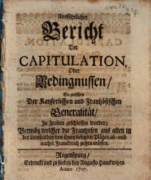 Ausführlicher Bericht Der Capitulation, Oder Bedingnussen, So zwischen Der Kayserlichen und Frantzösischen Generalität, in Italien geschlossen worden : Vermöge welcher die Frantzosen aus allen in der Lombardey von ihnen besetzten Plätzen ab- und nacher Franckreich ziehen müssen