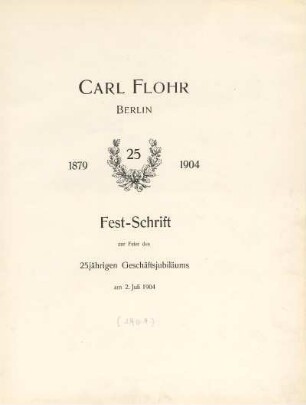 Carl Flohr, Berlin : 1879 - 1904 ; Festschrift zur Feier des 25jährigen Geschäftsjubiläums am 2. Juli 1904
