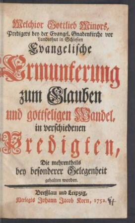 Melchior Gottlieb Minors, Predigers bey der Evangel. Gnadenkirche vor Landeshut in Schlesien Evangelische Ermunterung zum Glauben und gottseligen Wandel : in verschiedenen Predigten, Die mehrentheils bey besonderer Gelegenheit gehalten worden