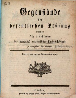 Gegenstände der öffentlichen Prüfung welcher sich die Eleven der herzoglich marianischen Landesakademie zu unterziehen sich erbiethen : Den 24. und 25. des Aerndtemonats 1789.