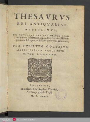 Thesavrvs Rei Antiqvariae Hvberrimvs : Ex Antiqvis Tam Nvmismatvm Qvam marmorum inscriptionibus pari diligentia qua fide conquisitus ac descriptus, & in locos communes distributus