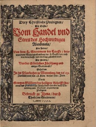 Drey Christliche Predigten ... vom Handel vnd Streit des ... Abendmals ... von dem h Sacrament der Tauffe ... vnd von der göttlichen Fürsehung vnd ewigen Gnadenwahl ...