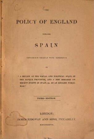 The Policy of England, towards Spain : considered chiefly with reference to "A Review of the social and political State of the Basque Provinces, and a few Remarks on recent Events in Spain ... by an English Nobleman"