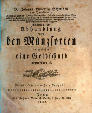 D. Johann Ludewig Schmidts aus Quedlinburg Herzoglich Sachsen-Coburg Meiningischen Hofraths ... Ausführliche Abhandlung von den Münzsorten in welchen eine Geldschuld abzutragen ist