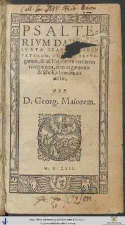 PSALTERIVM DAVIDIS IVXTA TRANSLATIONEM VETEREM, ITERVM REPVRgatum, & ad Hebraicam veritatem recognitum, cum argumentis & scholijs breuissimis auctis, PER D. Georg. Maiorem