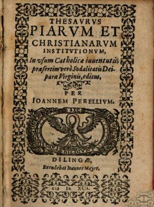 Thesaurus Piarum Et Christianarum Institutionum : In vsum Catholicae iuuentutis praesertim vero Sodalitatis Dei- parae Virginis editus