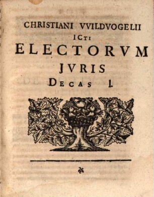 Christiani Wildvogelii JCti Electa Jvris Tam Civilis Qvam Canonici Et Saxonici : Decades Dvae Cvm Mantissa In Qvibvs Varii Ac Rarioris Argvmenti Res Dictiones Et Verba Ex Omni Ivre depromta expenduntur & pertractantur