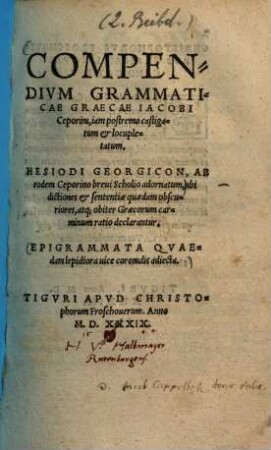 Compendium gramaticae graecae ... : Hesiodi Georgicon, ab eodem Ceporino brevi scholio adornatum ... ; Epigrammata quaedam lepidiora vice coronidis adjecta ...