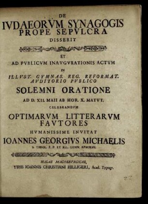 De Ivdaeorvm Synagogis Prope Sepvlcra Disserit : Et Ad Pvblicvm Inavgvrationis Actvm In Illvst. Gymnas. Reg. Reformat. Avditorio Pvblico Solemni Oratione Ad D. XII. Maii ... Celebrandvm Optimarvm Litterarvm Favtores ; [P. P. d. XI. Maii A. C. cIɔ Iɔ cc xxxxvii.]