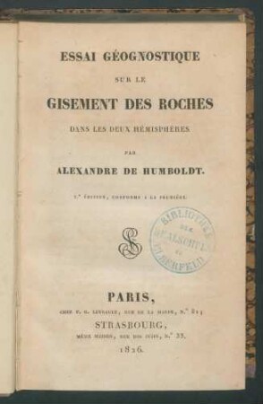Essai géognostique sur le gisement des roches dans les deux hémisphères. / Par Alexandre de Humboldt. - 2.e éd.., conforme a la première. -