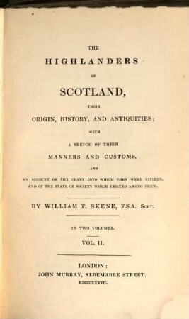 The Highlanders of Scotland, their origin, history, and antiquities : with a sketch of their manners and customs, and an account of the clans into which they were divided, and of the state of society which existed among them ; in two volumes. 2