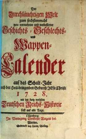 Der durchlauchtigen Welt ... neu vermehrter und verbesserter Geschichts-, Geschlechts- und Wappen-Calender : auf d. Jahr .... 1728, 1728