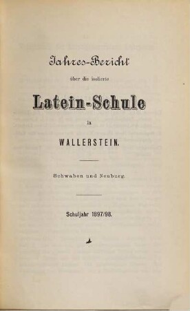 Jahres-Bericht über die Fürstl. Oettingen-Wallerstein'sche Lateinschule in Wallerstein, Schwaben und Neuburg. 1897/98