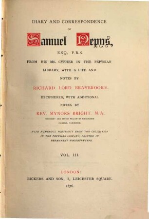 Diary and correspondance of Samuel Pepys from his Ms. Cypher in the Pepysian library, with a life and notes by Richard Lord Braybrooke : Deciphered, with additional notes, by Rev. Mynors Bright. With numerous portraits from the collection in the Pepysian library ..., 3