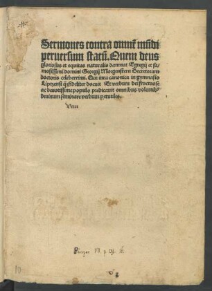 Sermones contra omnẽ mũdi || peruersum statũ.Quem deus || gloriosus et equitas naturalis damnat Egregij et fa/||mosissimi domini Georgij Morgenstern Decretorum || doctoris celeberrimi.Qui iura canonica in gymnasio || Liptzensi [qua...] fideliter docuit ... ||