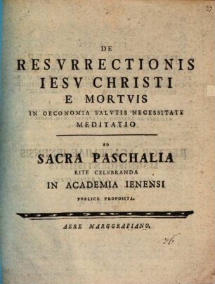 De resurrectionis Jesu Christi a mortuis in oeconomia salutis necessitate meditatio : festo pasch. P. P. in Academia Ienensi