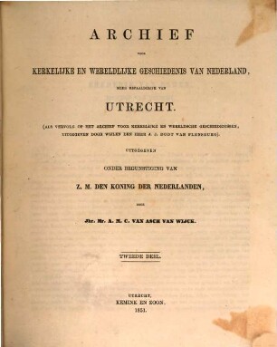 Archief voor kerkelijke en weredlijke Geschiedenis van Nederland, meer bepaaldelijk van Utrecht : (Als Vervolg of het Archief voor kerkelijke en wereldsche Geschiedenissen uitgegeven door Wiljen den Heer J. J. Dodt van Flesburg) Belg. 50 ?? in ??. Uitgegeven onder Begunstiging van ??. den Koning der Nederlanden, 2