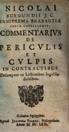 Nicolai Burgundii ... Commentarivs De Pericvlis Et Cvlpis : In Contractibus Desumptus ex Lectionibus Ingolstadiensibus