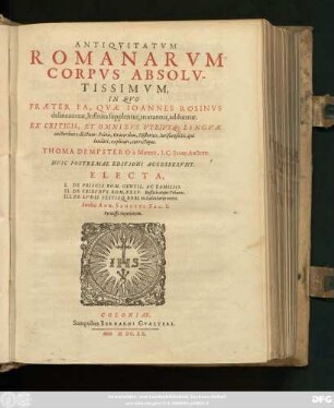 Antiquitatum Romanarum Corpus Absolutissimum : In Quo Praeter Ea, Quae Joannes Rosinus delineaverat, Infinita supplentur, mutantur, adduntur. Ex Criticis, Et Omnibus Utriusq[ue] Linguae auctoribus collectum ...