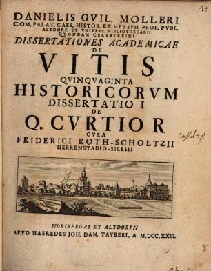 Danielis Gvil. Molleri Com. Palat. Caes. Histor. Et Metaph. Prof. Pvbl. Altdorf. Et Vnivers. Bibliothecarii Qvondam Celeberrimi Dissertationes Academicae De Vitis Qvinqvaginta Historicorvm Dissertatio ..., 1. Dissertatio 1 De Q. Cvrtio R.