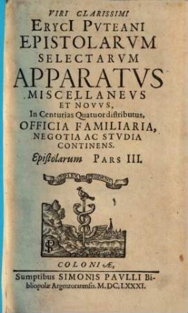Viri Clarissimi Eryci Pvteani Epistolarvm Selectarvm Apparatvs Miscellanevs Et Novvs : In Centurias Quatuor distributus ; Officia Familiaria, Negotia Ac Stvdia Continens