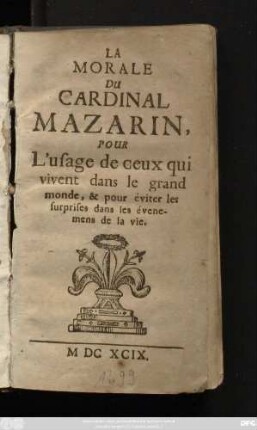 La Morale Du Cardinal Mazarin : Pour L'usage de ceux qui vivent dans le grand monde, & pour éviter les surprises dans les évenemens de la vie