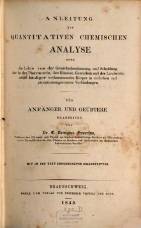 Anleitung zur quantitativen chemischen Analyse oder die Lehre von der Gewichtsbestimmung und Scheidung der in der Pharmacie, den Künsten, Gewerben und der Landwirthschaft häufiger vorkommenden Körper in einfachen und zusammengesetzten Verbindungen : für Anfänger und Geübtere bearbeitet