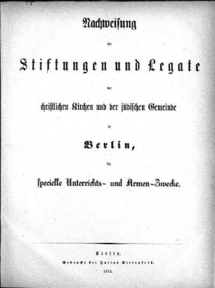 Nachweisung der Stiftungen und Legate der christlichen Kirchen und der jüdischen Gemeinde in Berlin, für specielle Unterrichts- und Armen-Zwecke