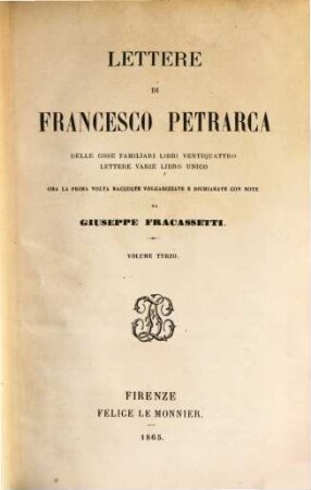 Lettere di Francesco Petrarca delle cose familiari libri ventiquattro Lettere varie libro unico : Ora la prima volta raccolte, volgarizzate e dichiarate con note da Giuseppe Fracassetti. 3