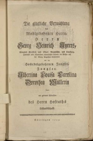 Die glückliche Vermählung des Wohlgebohrnen Herrn, Herrn Georg Heinrich Ayrers ... mit der ... Jungfer Albertina Louisa Carolina Dorothea Müllerin feyert mit getreuen Wünschen des Herrn Hofraths Tischgesellschafft