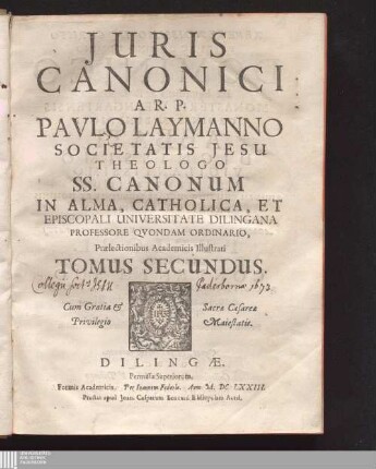 Tomus Secundus: Juris Canonici A. R.P. Paulo Laymanno Societatis Jesu Theologo SS. Canonum In Alma, Catholica, Et Episcopali Universitate Dilingana Professore Qvondam Ordinario, Prælectionibus Academicis Illustrati