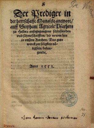 Der Prediger in der herrschafft Mansfelt antwort, auff Stephani Agricole, Pfarhers zu Helbra, aussgegangene schlussreden und schmeschrifften, die newen lere in unsern Kirchen, Das gute werck zur seligkeit nötig sein, belangende