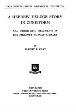 A Hebrew Deluge story in cuneiform : and other epic fragments in the Pierpont Morgan Library / by Albert T. Clay