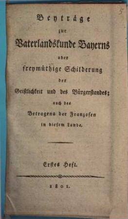 Beyträge zur Vaterlandskunde Bayerns oder freymüthige Schilderung der Geistlichkeit und des Bürgerstandes : auch des Betragens der Franzosen in diesem Lande, 1