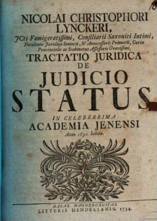 Nicolai Christophori Lynckeri, ICti Famigeratissimi, Consiliarii Saxonici Intimi, Facultatis Iuridicae Senioris, et Antecessoris Primarii, Curiae Provincialis ac Scabinatus Assessoris Gravissimi, Tractatio Iuridica De Iudicio Status : In Celeberrima Academia Jenensi Anno 1691. habita