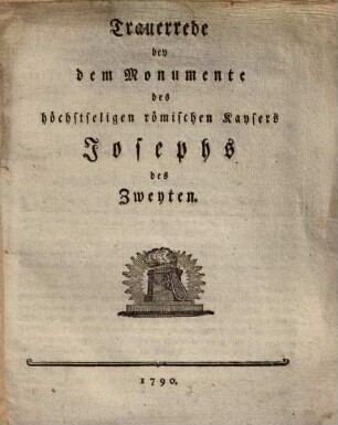 Trauerrede bey dem Monumente des höchstseligen römischen Kaysers Josephs des Zweyten