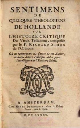 Sentimens De Quelques Théologiens De Hollande Sur L'Histoire Critique Du Vieux Testament, composée par le P. Richard Simon de l'Oratoire : Où en remarquant les fautes de cet Auteur, on donne divers Principes utiles pour l'intelligence de l'Ecriture Sainte