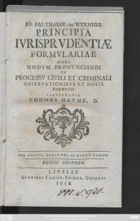 Io. Balthasar. De Wernher Principia Ivrisprvdentiæ Formvlariae Circa Modvm Pronvnciandi In Processv Civili Et Criminali Observationibvs Et Novis Formvlis
