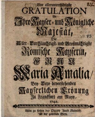 Eine allerunterthänigste Gratulation an Ihro Kaiser. und Kön. Majestät ... Maria Amalia ... : zur Krönung