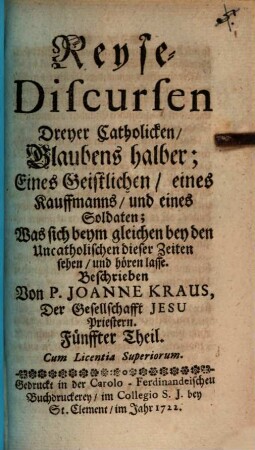Reyse-Discursen Dreyer Catholicken, Glaubens halber : Eines Geistlichen: eines Kauffmanns: und eines Soldaten; Von dem, Was sich beym gleichen bey den Uncatholischen dieser Zeiten sehen, und hören lasse, 5