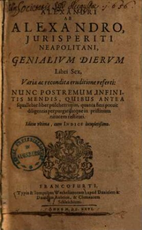 Genialium dierum libri sex : varia ac recondita eruditione referti ; nunc postremum infinitis mendis, quibus antea squallebat liber pulcherrimus, quanta fieri potuit diligentia perpurgati ...