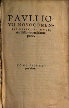 Pavli Iovii Novocomensis Episcopi Nvcerini historiarum sui temporis Tomvs Primvs. (Secvndvs) Acceßit rerum Turcicarum Commentarius eiusdem Iouij ad finem operis, ex Italico Latinus factus.