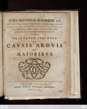 Ivsti Henningii Boehmeri Icti Potentissimi Regis Porvssiae Consiliarii Intimi Magdebvrgici Dvcatvs Cancellarii Academiae Fridericianae Directoris Professoris Ivris Primarii Et Ivrisconsvltorvm Ordinis Praesidis Tractatio Ivridica De Cavsis Ardvis Et Maioribvs