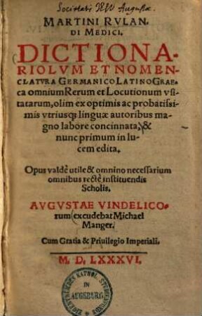 Martini Rulandi Medici. Dictionariolvm Et Nomenclatvra Germanico Latino Graeca omnium Rerum et Locutionum vsitatarum : olim ex optimis ac probatissimis utriusq[ue] linguae autoribus magno labore concinnata , & nunc primum in lucem edita. ...