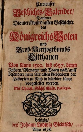 Curieuser Geschichts-Calender, Darinnen Die merckwürdigsten Geschichte des Königreichs Polen und Groß-Hertzogthumbs Litthauen Von Anno 1500. bis 1697. denen Jahren, Monaten und Tagen nach, auff besondere neue Art ... vorgestellet werden