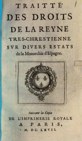Traitté des droits de la reyne tres-chrestienne sur divers estats de la monarchie d'Espagne : suivant la copie de l'imprimerie royale
