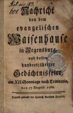 Nachricht von dem evangelischen Waisenhause in Regensburg und dessen 100-jähriger Gedächtnisfeier : am XII. Sonntage nach Trinitatis, den 17. August 1766