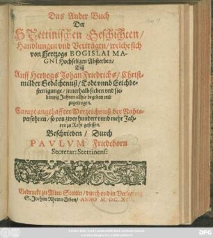 Buch 2: Das Ander Buch Der Stettinischen Geschichten/ Handlungen und Verträgen/ welche sich von Hertzogs Bogislai Magni Hochseligen Absterben/ Biß Auff Hertzogs Johan Friedrichs/ Christmilder Gedächtnuß/ Todt unnd Leichbestettigunge/ innerhalb sieben und siebentzig Jahren allhie begeben und zugetragen : Sampt angehaffter Verzeichnuß der Rahtspersohnen/ so von zwey hundert unnd mehr Jahren zu Raht gesessen
